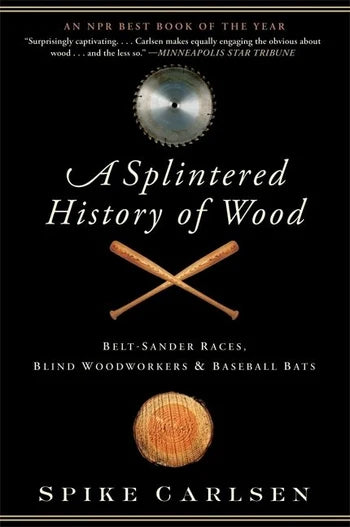 Book cover of 'A Splintered History of Wood' by Spike Carlsen, featuring a black background with white title text, crossed wooden baseball bats, a circular saw blade at the top, a round wood block at the bottom, and the author's name at the bottom.